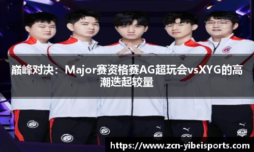 巅峰对决：Major赛资格赛AG超玩会vsXYG的高潮迭起较量
