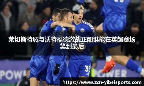 莱切斯特城与沃特福德激战正酣谁能在英超赛场笑到最后